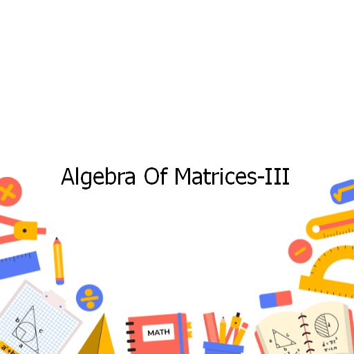 Algebra Of Matrices-III